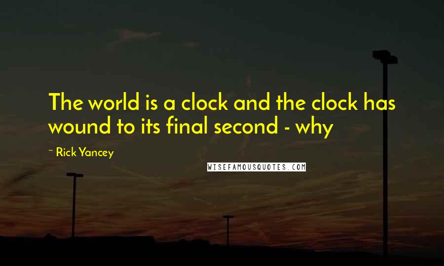 Rick Yancey Quotes: The world is a clock and the clock has wound to its final second - why