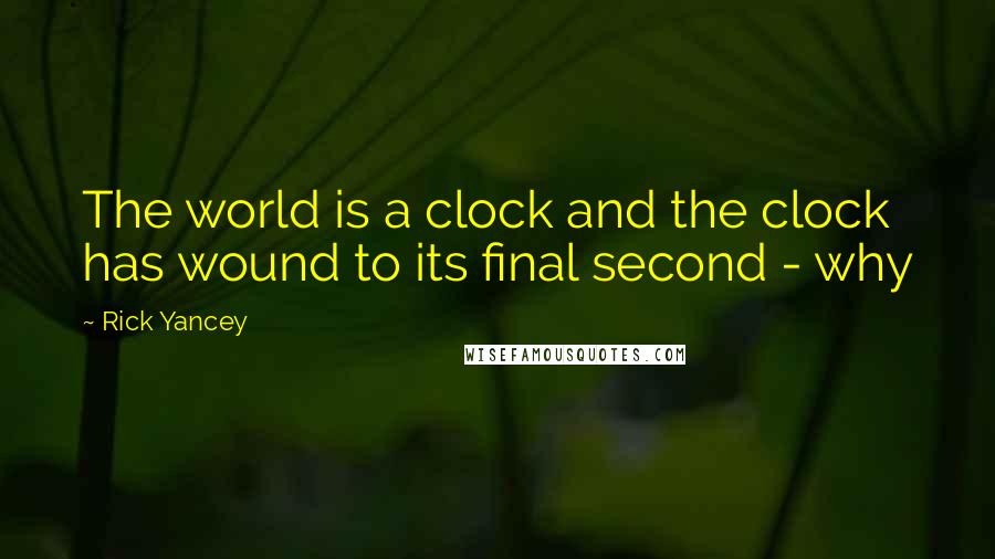 Rick Yancey Quotes: The world is a clock and the clock has wound to its final second - why