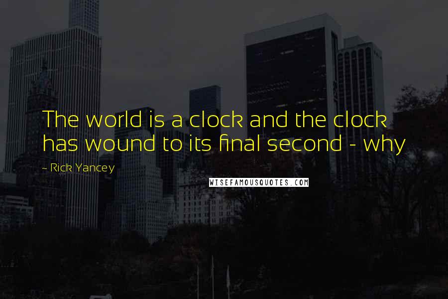 Rick Yancey Quotes: The world is a clock and the clock has wound to its final second - why