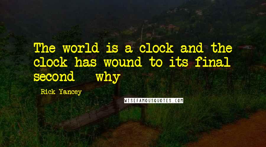 Rick Yancey Quotes: The world is a clock and the clock has wound to its final second - why