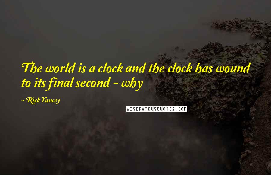 Rick Yancey Quotes: The world is a clock and the clock has wound to its final second - why