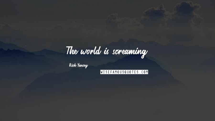 Rick Yancey Quotes: The world is screaming.