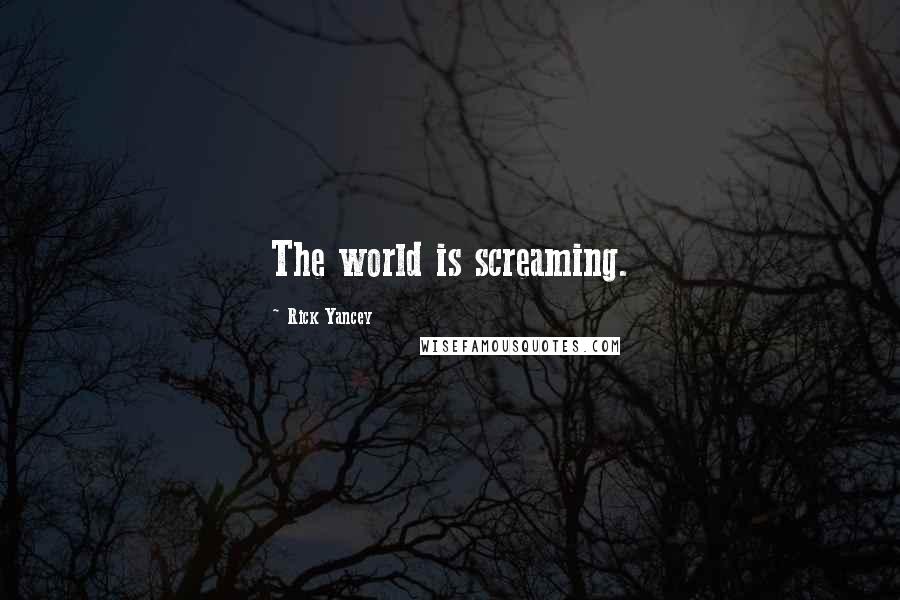 Rick Yancey Quotes: The world is screaming.