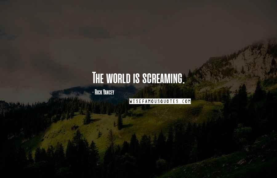 Rick Yancey Quotes: The world is screaming.