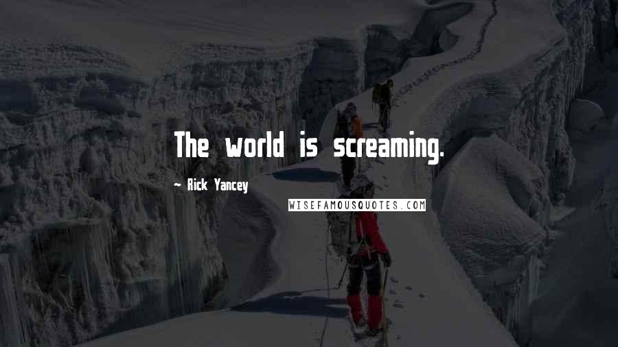 Rick Yancey Quotes: The world is screaming.