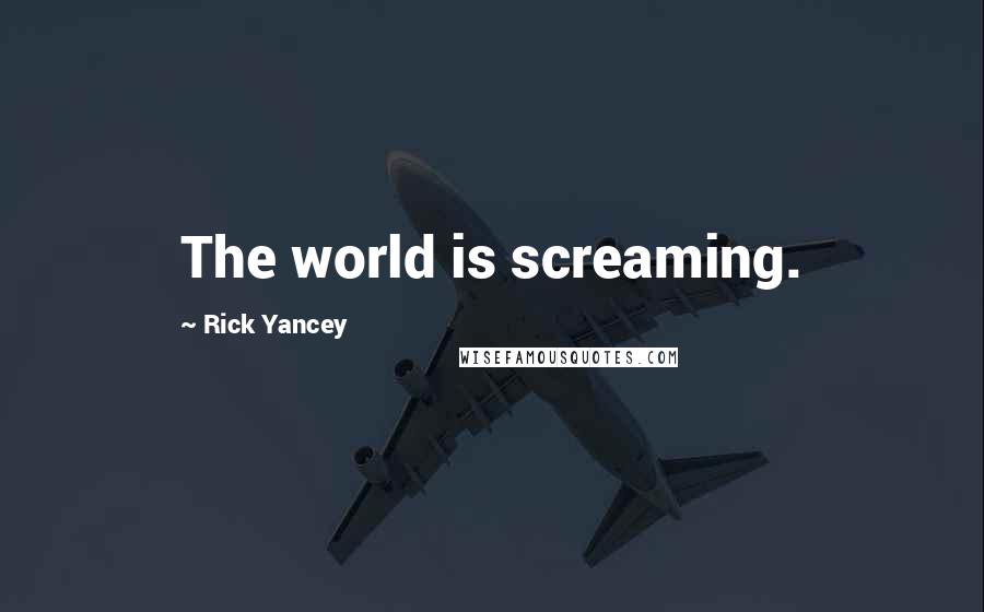 Rick Yancey Quotes: The world is screaming.