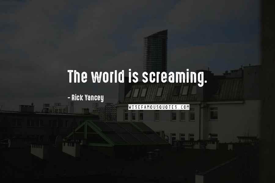 Rick Yancey Quotes: The world is screaming.