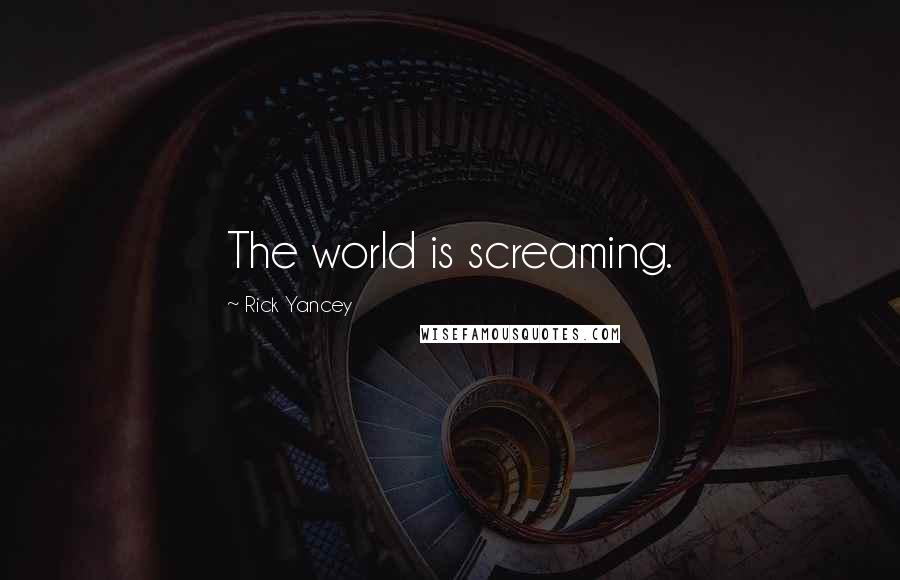 Rick Yancey Quotes: The world is screaming.