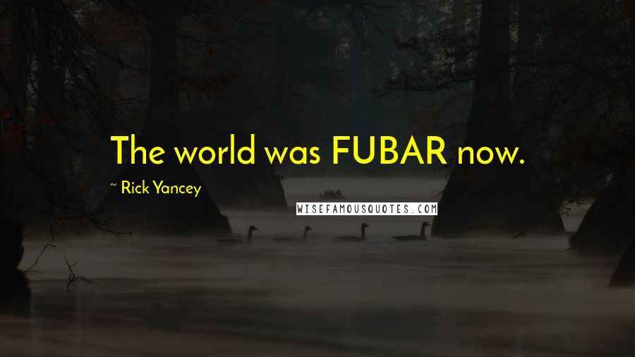 Rick Yancey Quotes: The world was FUBAR now.