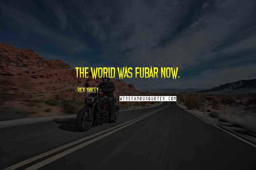 Rick Yancey Quotes: The world was FUBAR now.