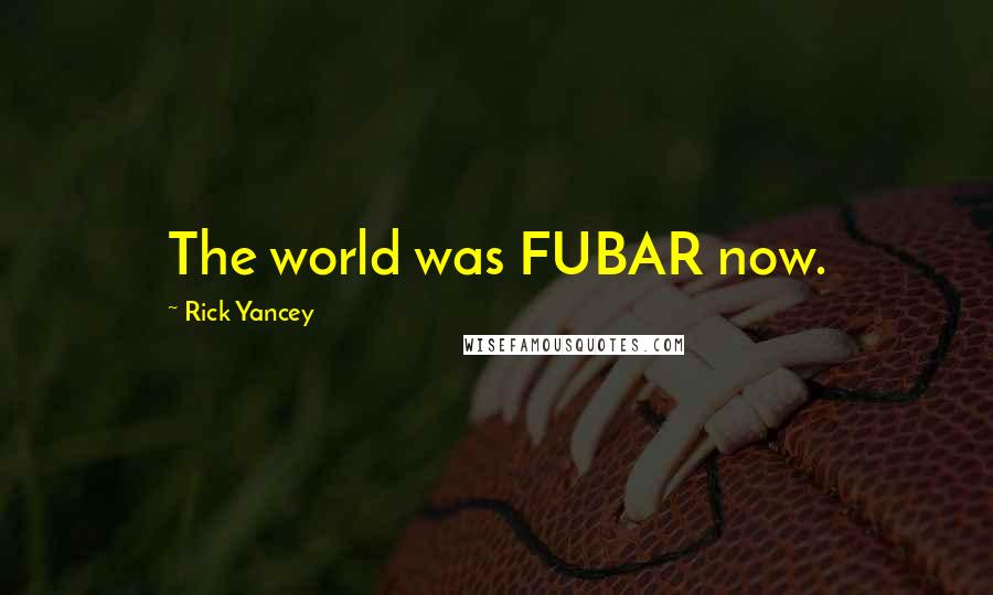 Rick Yancey Quotes: The world was FUBAR now.