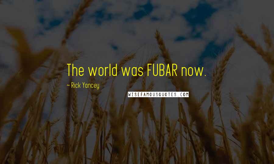 Rick Yancey Quotes: The world was FUBAR now.