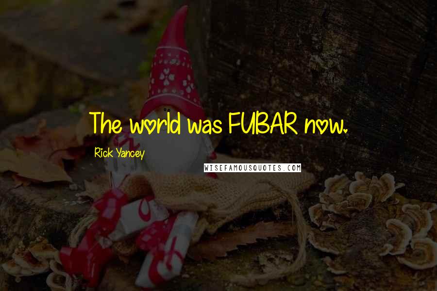 Rick Yancey Quotes: The world was FUBAR now.