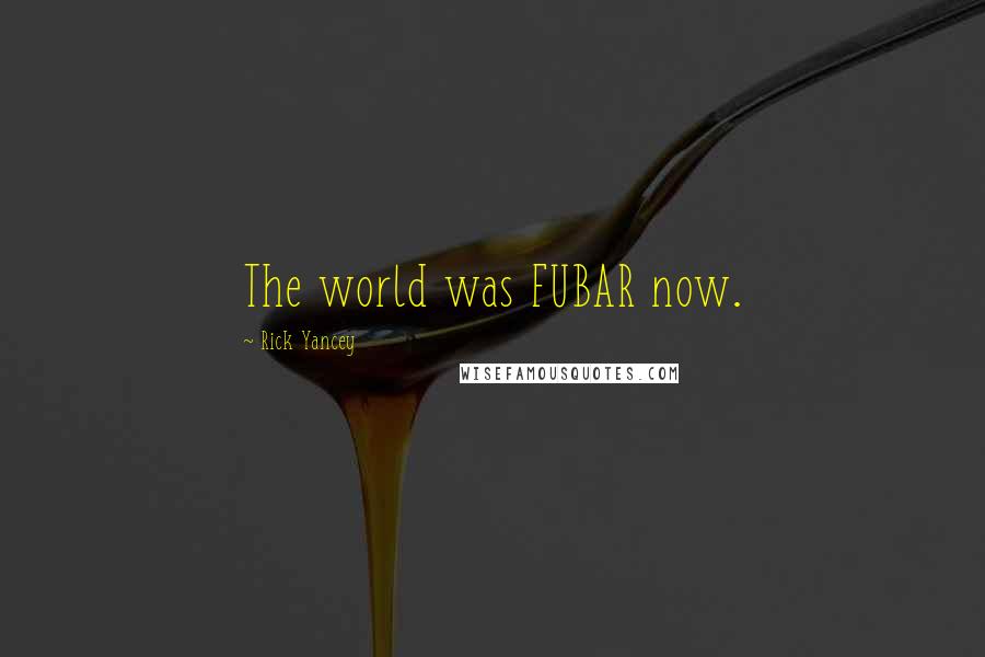 Rick Yancey Quotes: The world was FUBAR now.