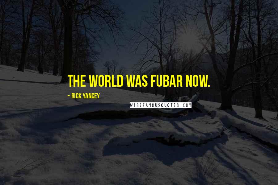 Rick Yancey Quotes: The world was FUBAR now.