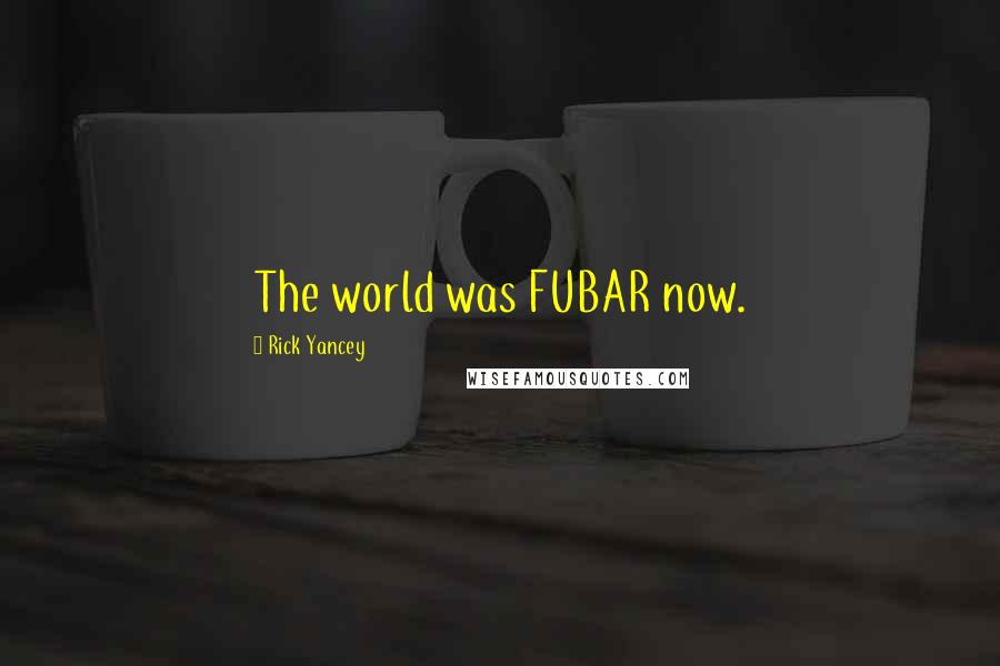 Rick Yancey Quotes: The world was FUBAR now.