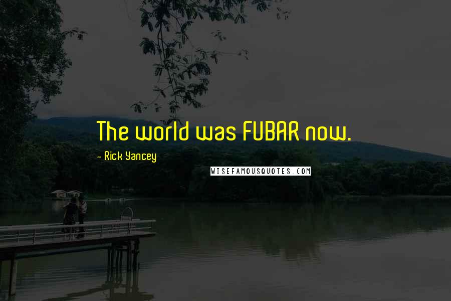 Rick Yancey Quotes: The world was FUBAR now.
