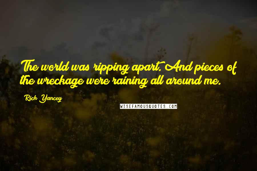 Rick Yancey Quotes: The world was ripping apart. And pieces of the wreckage were raining all around me.