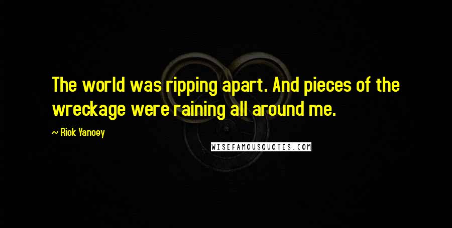 Rick Yancey Quotes: The world was ripping apart. And pieces of the wreckage were raining all around me.