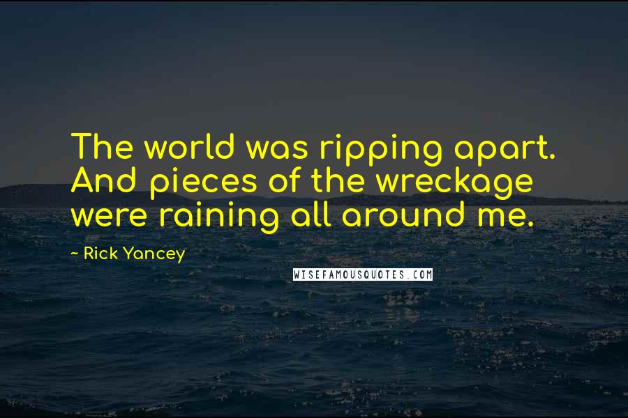 Rick Yancey Quotes: The world was ripping apart. And pieces of the wreckage were raining all around me.