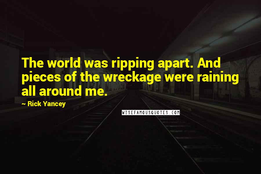 Rick Yancey Quotes: The world was ripping apart. And pieces of the wreckage were raining all around me.