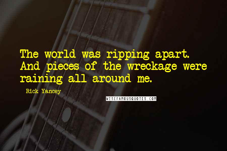 Rick Yancey Quotes: The world was ripping apart. And pieces of the wreckage were raining all around me.