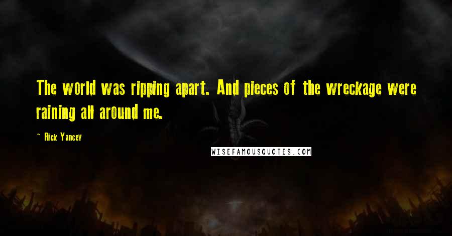 Rick Yancey Quotes: The world was ripping apart. And pieces of the wreckage were raining all around me.