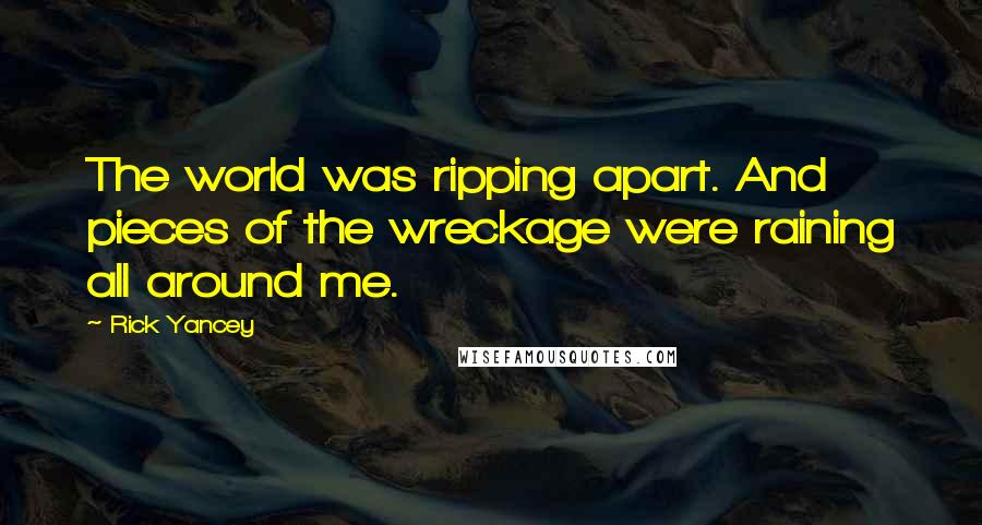 Rick Yancey Quotes: The world was ripping apart. And pieces of the wreckage were raining all around me.