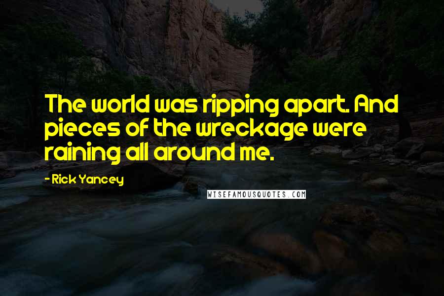 Rick Yancey Quotes: The world was ripping apart. And pieces of the wreckage were raining all around me.
