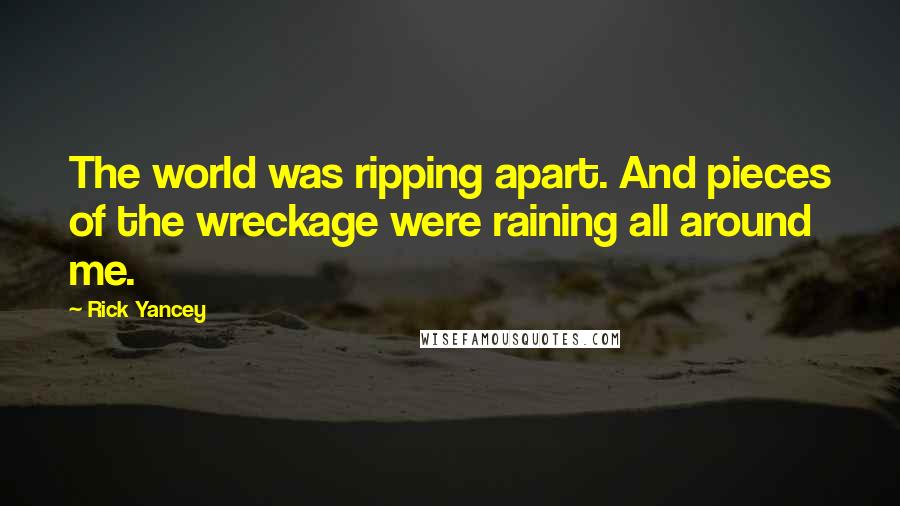 Rick Yancey Quotes: The world was ripping apart. And pieces of the wreckage were raining all around me.