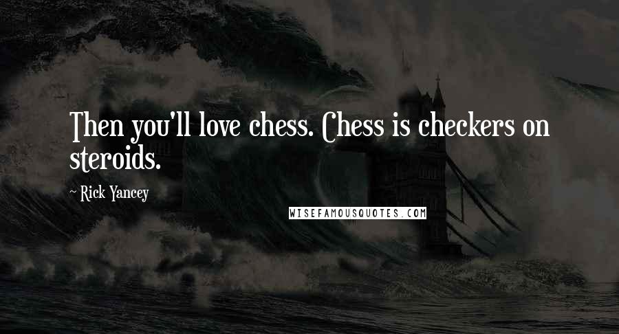 Rick Yancey Quotes: Then you'll love chess. Chess is checkers on steroids.