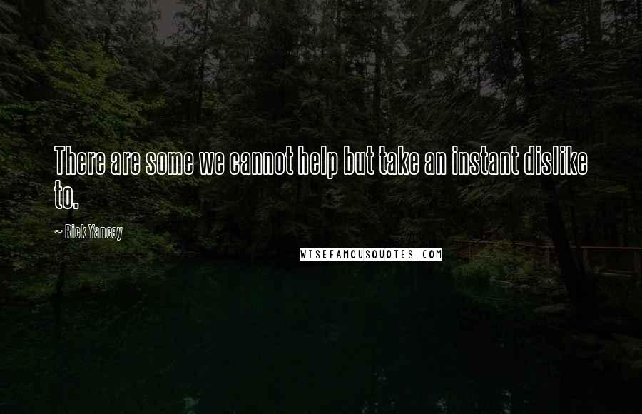 Rick Yancey Quotes: There are some we cannot help but take an instant dislike to.