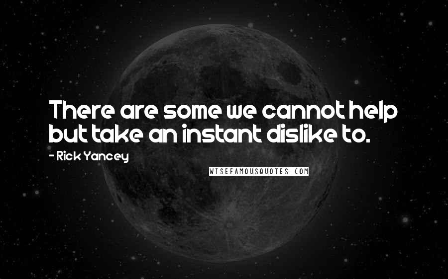 Rick Yancey Quotes: There are some we cannot help but take an instant dislike to.