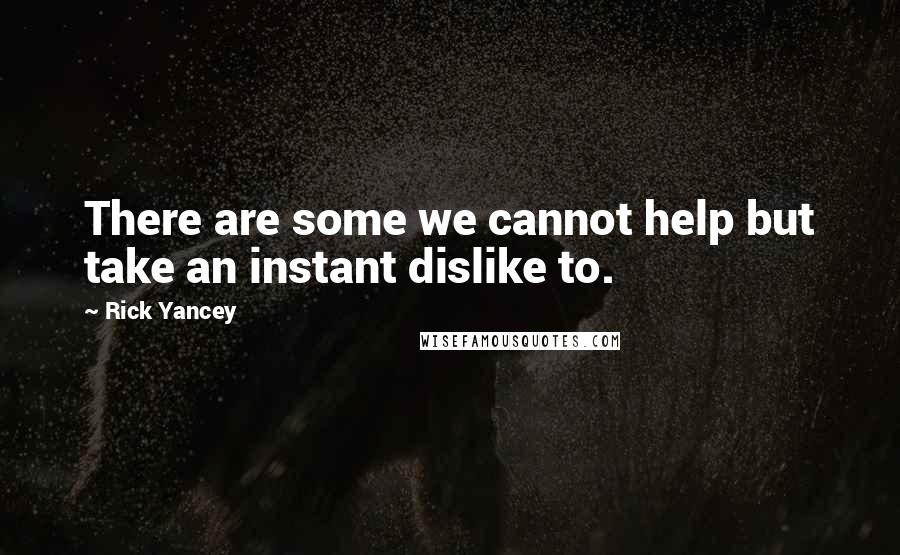 Rick Yancey Quotes: There are some we cannot help but take an instant dislike to.