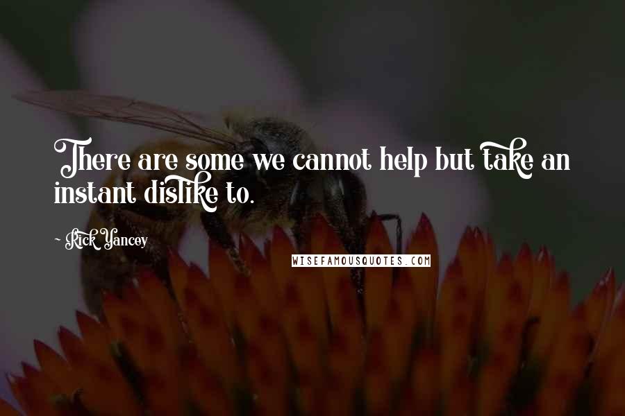 Rick Yancey Quotes: There are some we cannot help but take an instant dislike to.