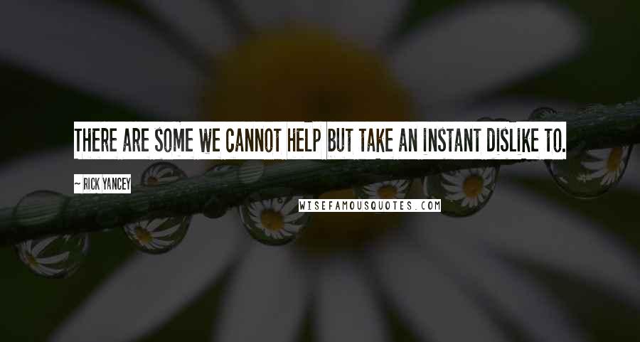 Rick Yancey Quotes: There are some we cannot help but take an instant dislike to.