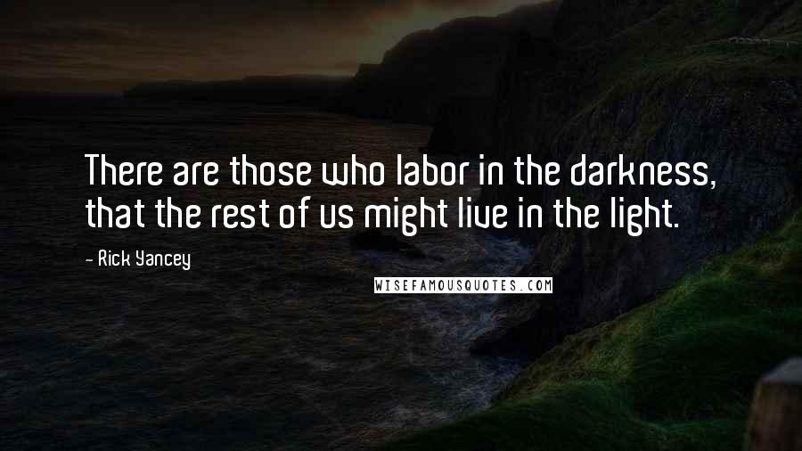 Rick Yancey Quotes: There are those who labor in the darkness, that the rest of us might live in the light.