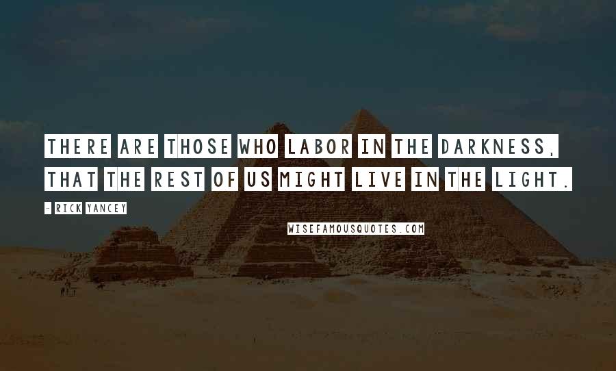 Rick Yancey Quotes: There are those who labor in the darkness, that the rest of us might live in the light.