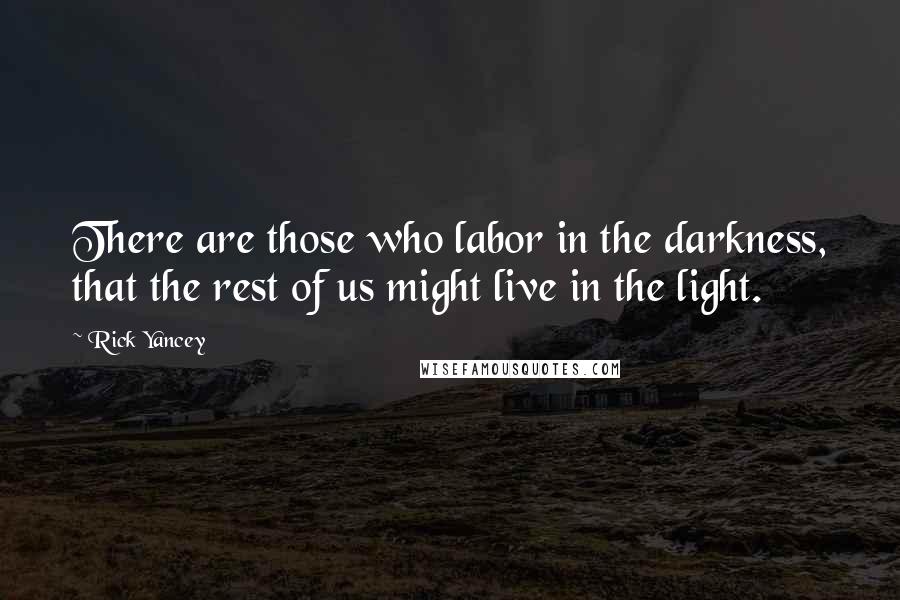 Rick Yancey Quotes: There are those who labor in the darkness, that the rest of us might live in the light.