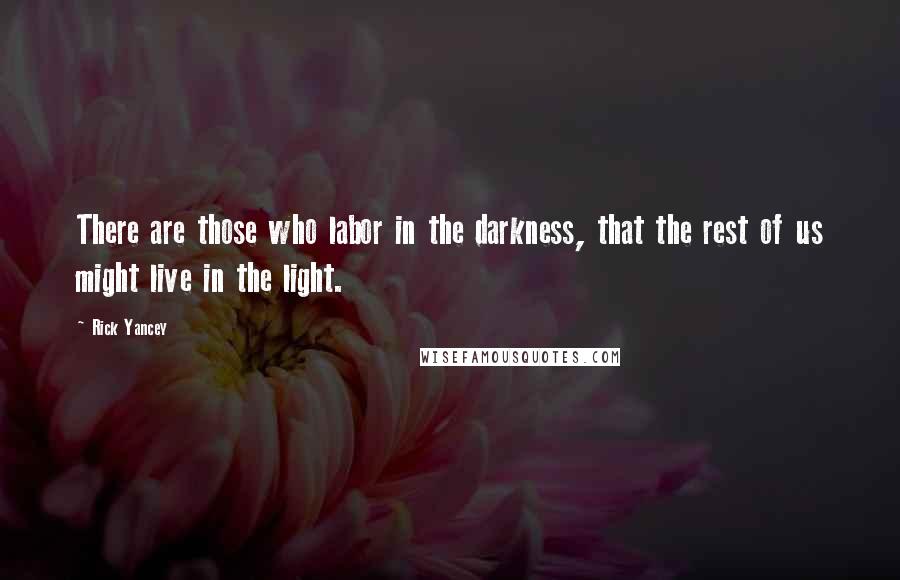 Rick Yancey Quotes: There are those who labor in the darkness, that the rest of us might live in the light.