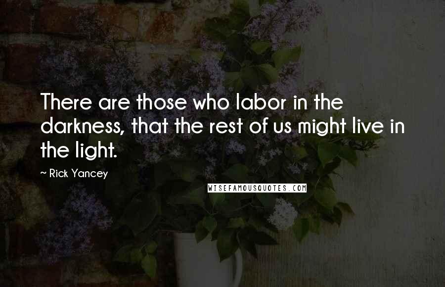 Rick Yancey Quotes: There are those who labor in the darkness, that the rest of us might live in the light.