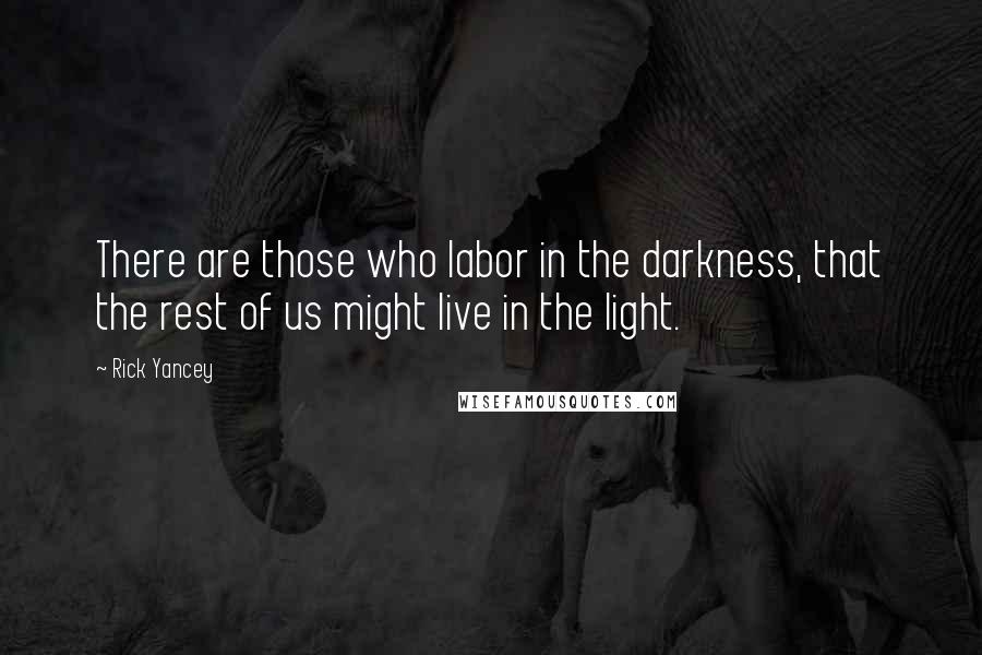 Rick Yancey Quotes: There are those who labor in the darkness, that the rest of us might live in the light.