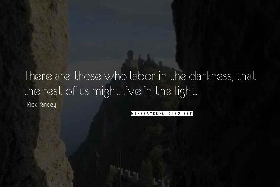 Rick Yancey Quotes: There are those who labor in the darkness, that the rest of us might live in the light.