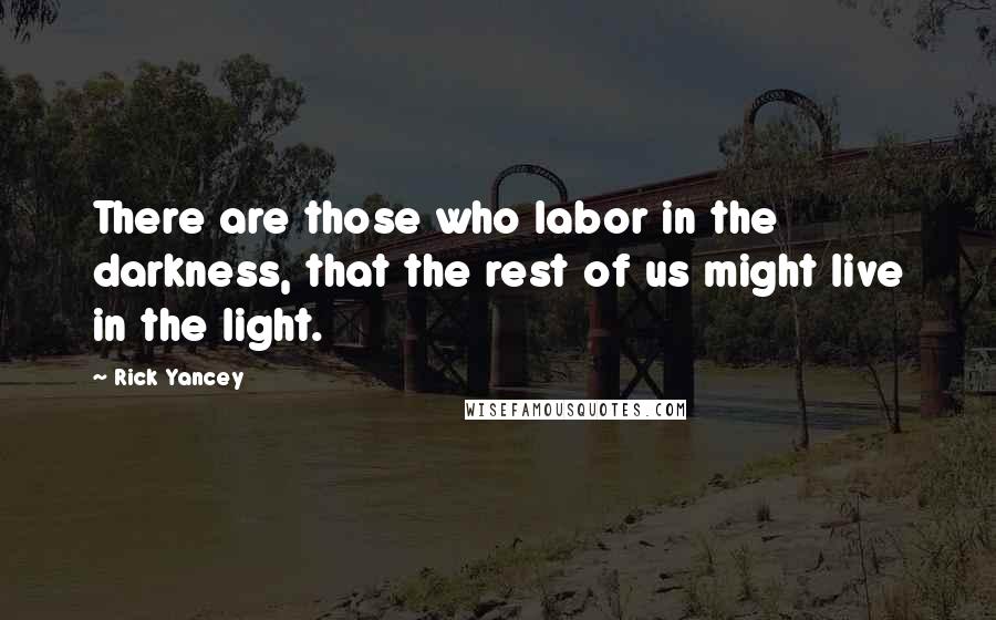 Rick Yancey Quotes: There are those who labor in the darkness, that the rest of us might live in the light.