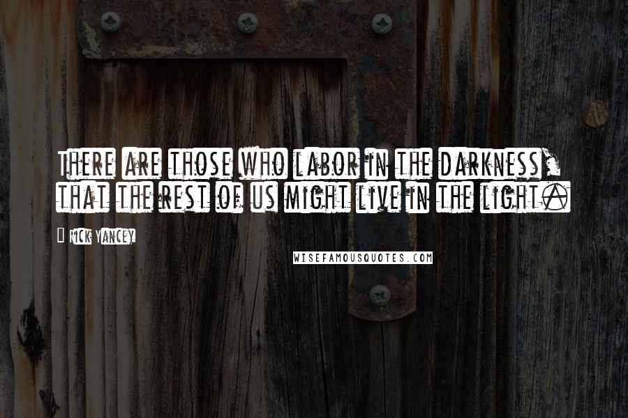 Rick Yancey Quotes: There are those who labor in the darkness, that the rest of us might live in the light.