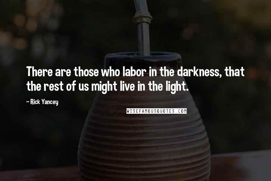 Rick Yancey Quotes: There are those who labor in the darkness, that the rest of us might live in the light.