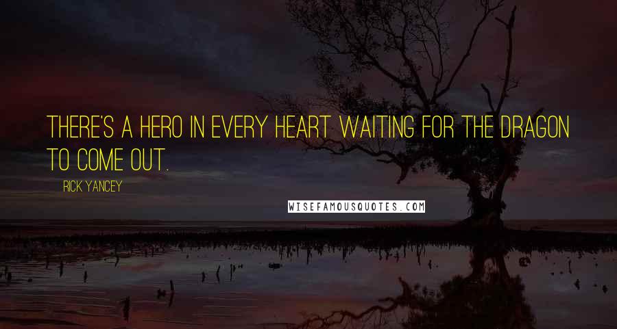 Rick Yancey Quotes: There's a hero in every heart waiting for the dragon to come out.