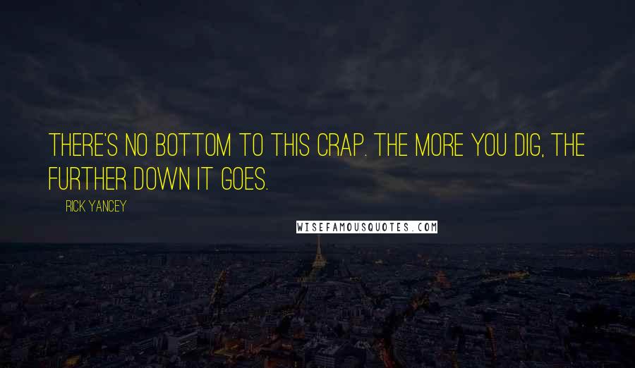 Rick Yancey Quotes: There's no bottom to this crap. The more you dig, the further down it goes.