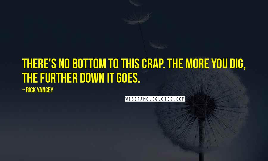 Rick Yancey Quotes: There's no bottom to this crap. The more you dig, the further down it goes.