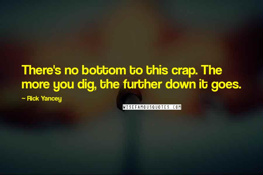 Rick Yancey Quotes: There's no bottom to this crap. The more you dig, the further down it goes.